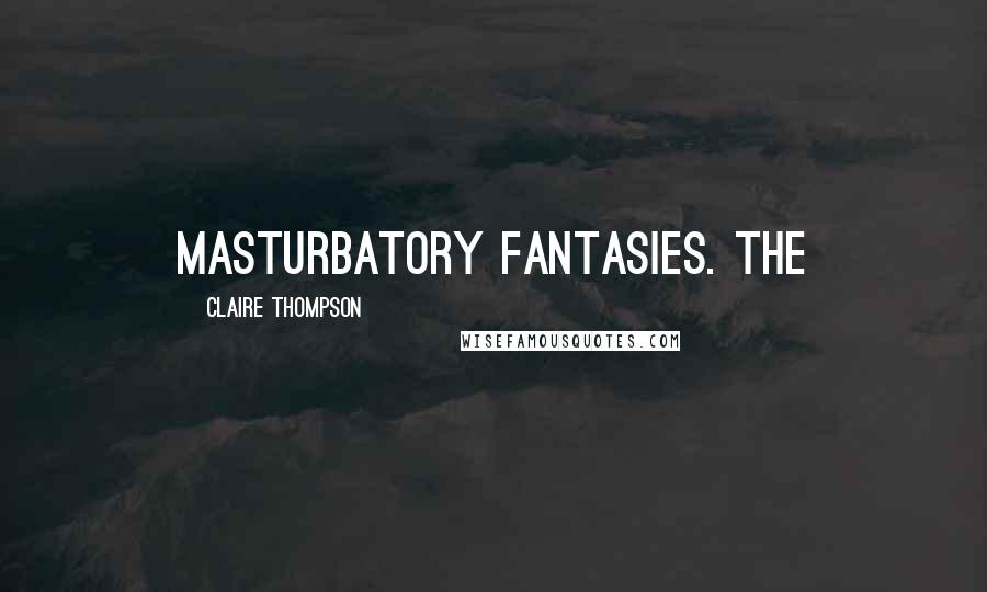 Claire Thompson Quotes: masturbatory fantasies. The