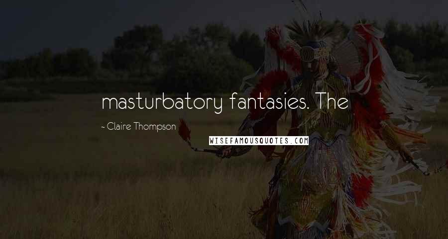 Claire Thompson Quotes: masturbatory fantasies. The