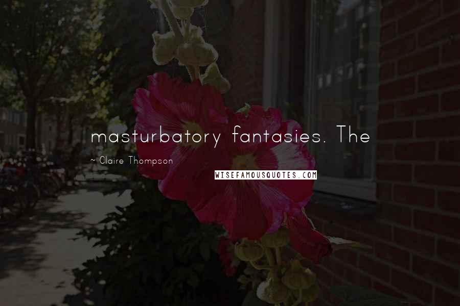 Claire Thompson Quotes: masturbatory fantasies. The
