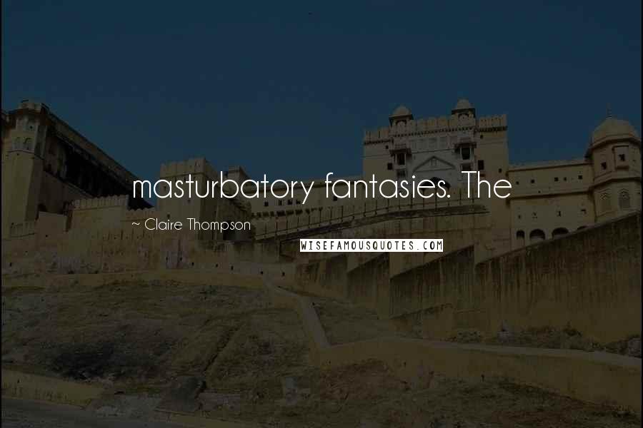 Claire Thompson Quotes: masturbatory fantasies. The