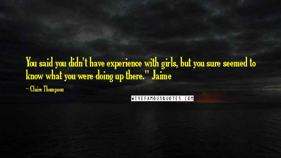 Claire Thompson Quotes: You said you didn't have experience with girls, but you sure seemed to know what you were doing up there." Jaime