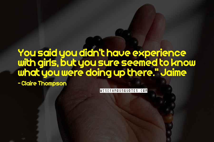 Claire Thompson Quotes: You said you didn't have experience with girls, but you sure seemed to know what you were doing up there." Jaime