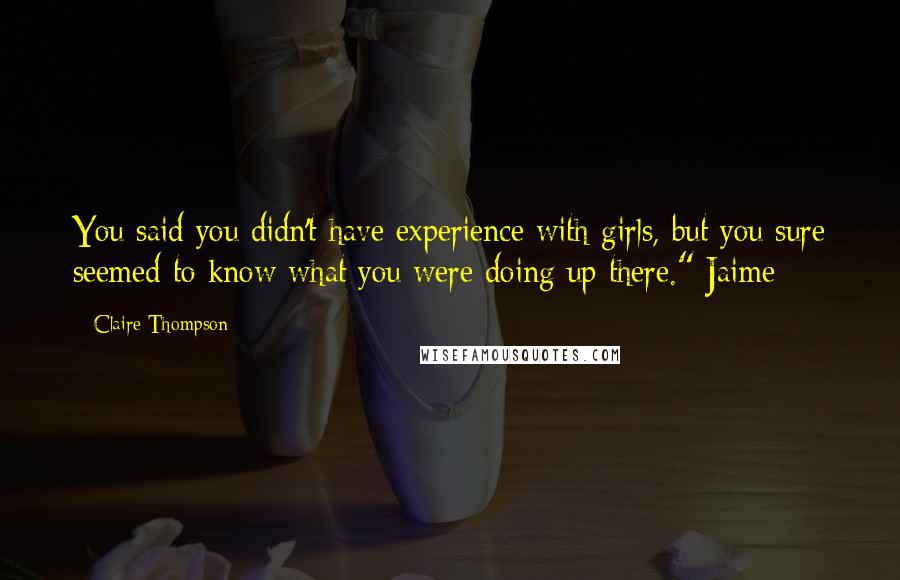 Claire Thompson Quotes: You said you didn't have experience with girls, but you sure seemed to know what you were doing up there." Jaime