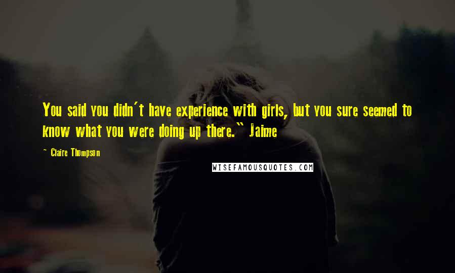 Claire Thompson Quotes: You said you didn't have experience with girls, but you sure seemed to know what you were doing up there." Jaime
