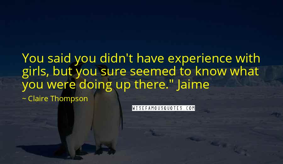 Claire Thompson Quotes: You said you didn't have experience with girls, but you sure seemed to know what you were doing up there." Jaime