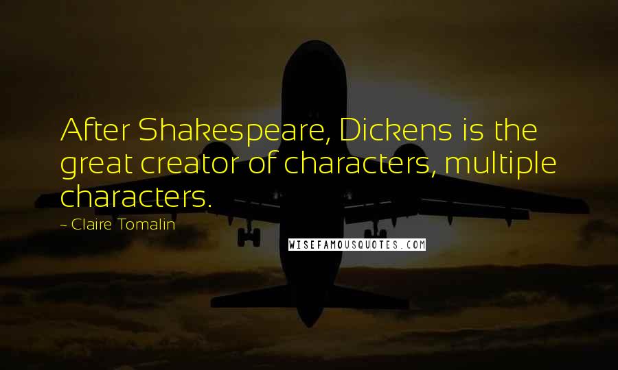 Claire Tomalin Quotes: After Shakespeare, Dickens is the great creator of characters, multiple characters.