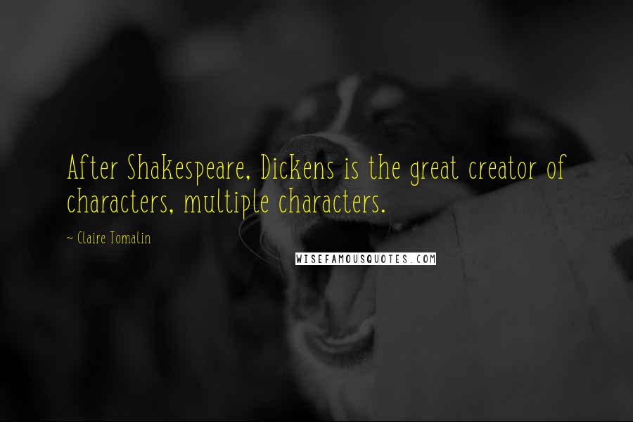 Claire Tomalin Quotes: After Shakespeare, Dickens is the great creator of characters, multiple characters.