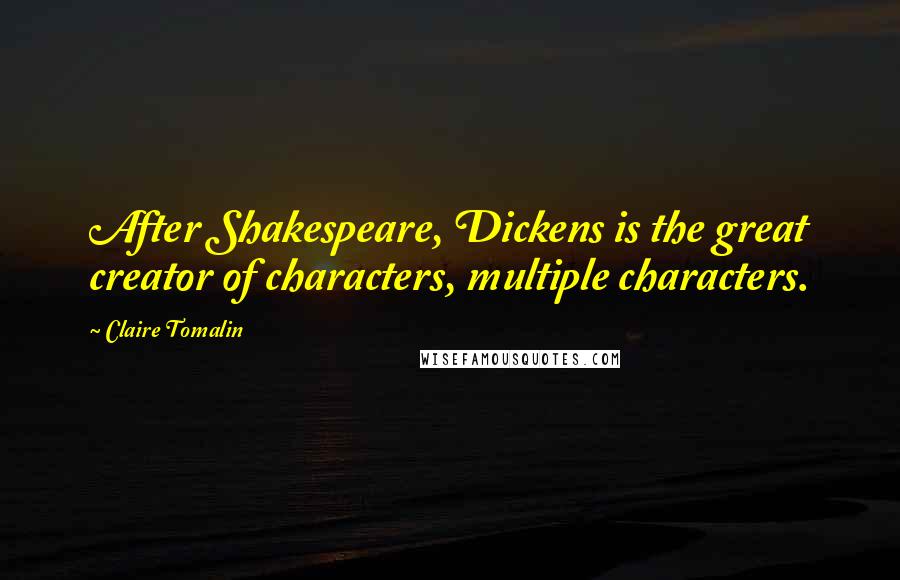 Claire Tomalin Quotes: After Shakespeare, Dickens is the great creator of characters, multiple characters.