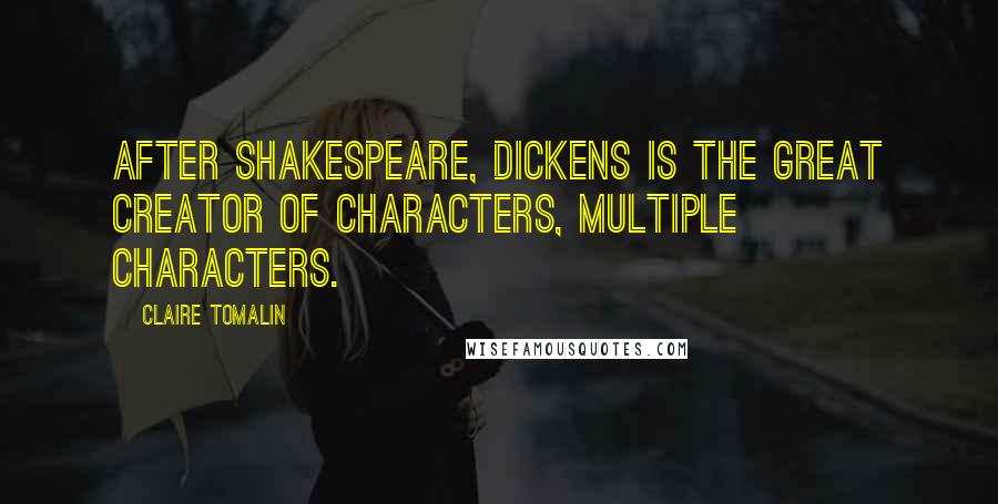 Claire Tomalin Quotes: After Shakespeare, Dickens is the great creator of characters, multiple characters.