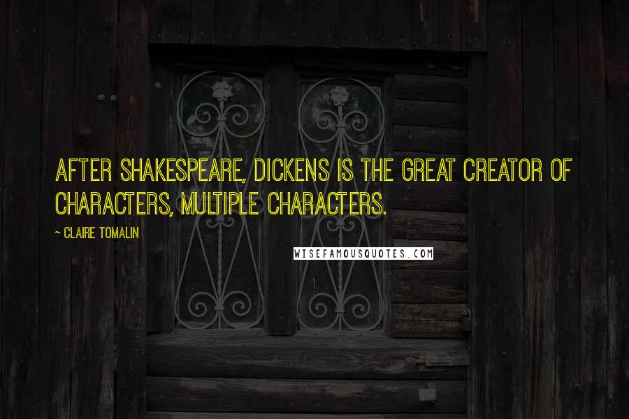 Claire Tomalin Quotes: After Shakespeare, Dickens is the great creator of characters, multiple characters.