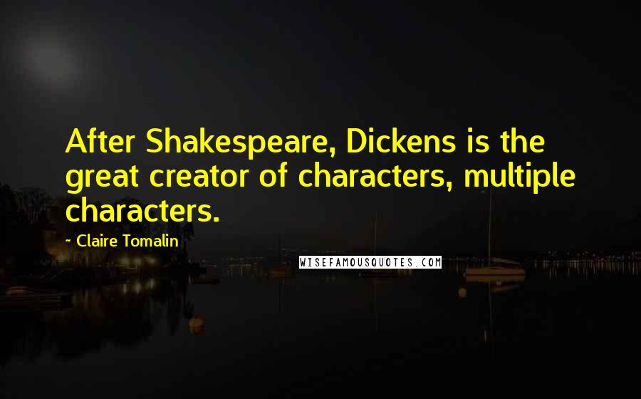 Claire Tomalin Quotes: After Shakespeare, Dickens is the great creator of characters, multiple characters.
