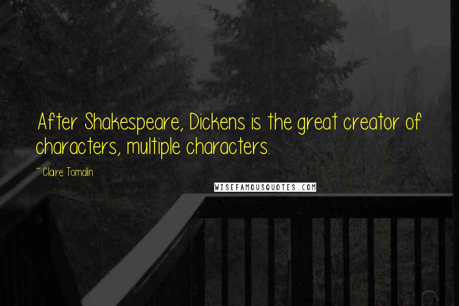 Claire Tomalin Quotes: After Shakespeare, Dickens is the great creator of characters, multiple characters.