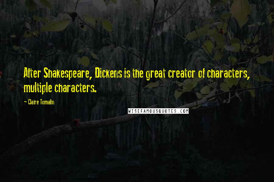 Claire Tomalin Quotes: After Shakespeare, Dickens is the great creator of characters, multiple characters.