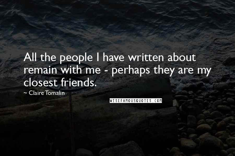 Claire Tomalin Quotes: All the people I have written about remain with me - perhaps they are my closest friends.