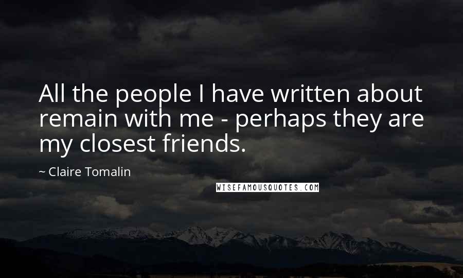 Claire Tomalin Quotes: All the people I have written about remain with me - perhaps they are my closest friends.