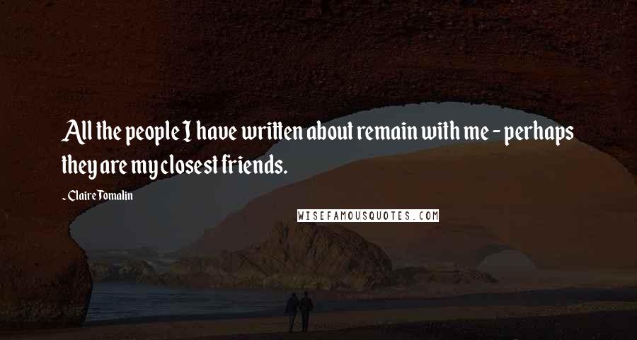 Claire Tomalin Quotes: All the people I have written about remain with me - perhaps they are my closest friends.