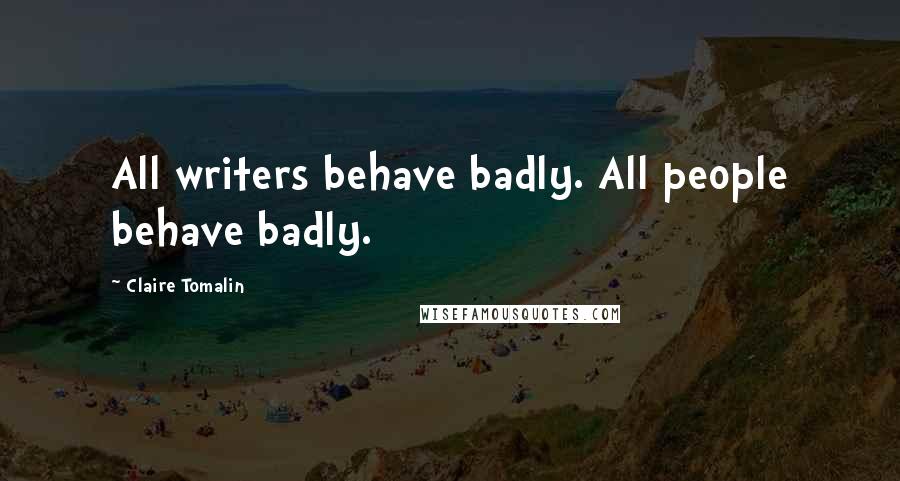 Claire Tomalin Quotes: All writers behave badly. All people behave badly.