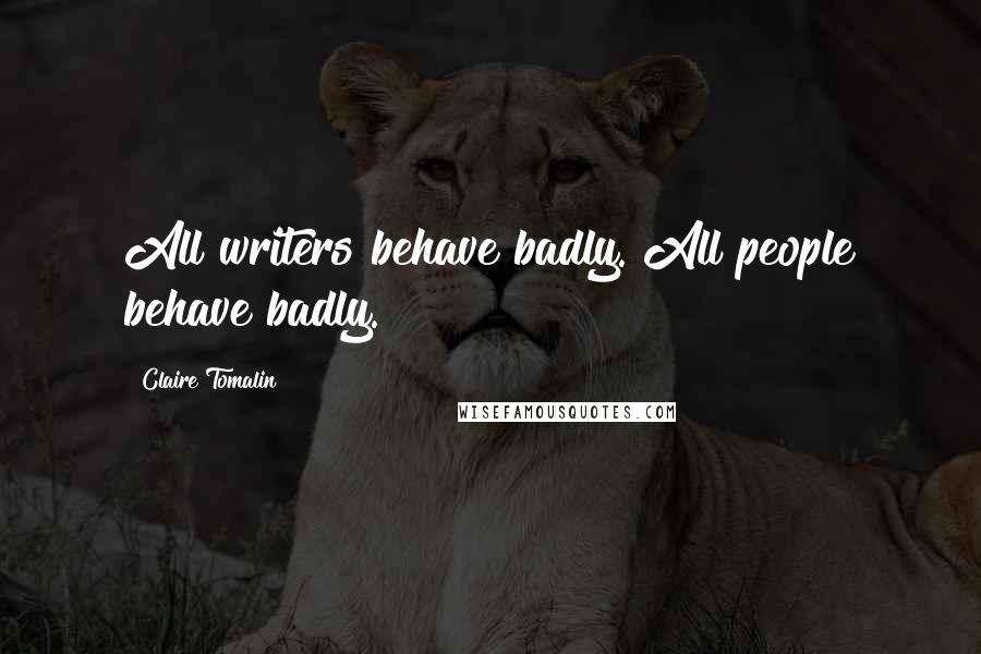 Claire Tomalin Quotes: All writers behave badly. All people behave badly.