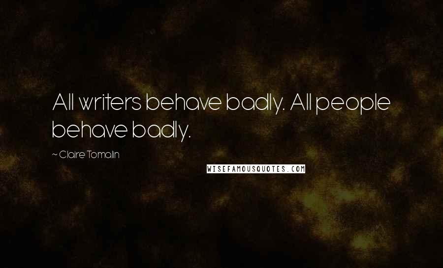 Claire Tomalin Quotes: All writers behave badly. All people behave badly.
