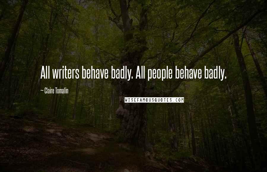 Claire Tomalin Quotes: All writers behave badly. All people behave badly.