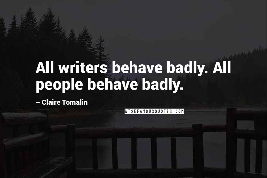 Claire Tomalin Quotes: All writers behave badly. All people behave badly.