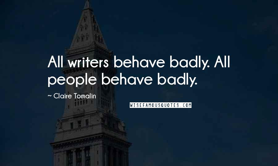 Claire Tomalin Quotes: All writers behave badly. All people behave badly.