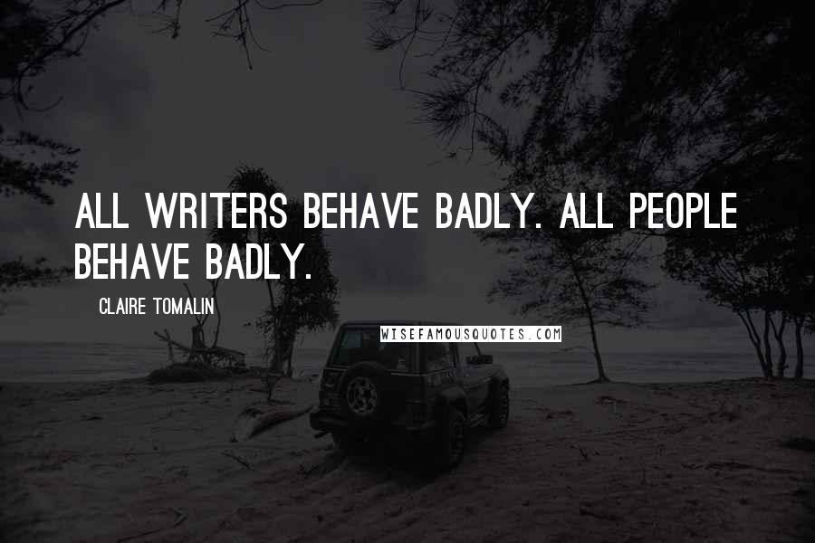 Claire Tomalin Quotes: All writers behave badly. All people behave badly.