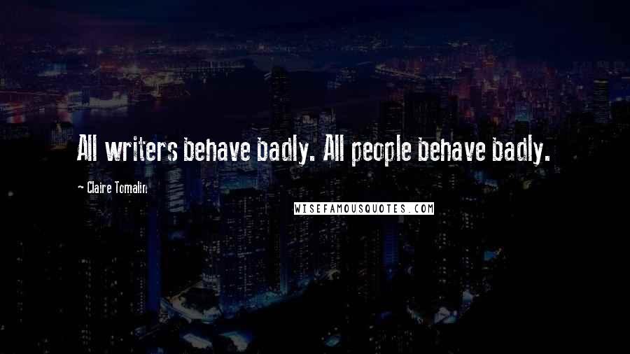 Claire Tomalin Quotes: All writers behave badly. All people behave badly.