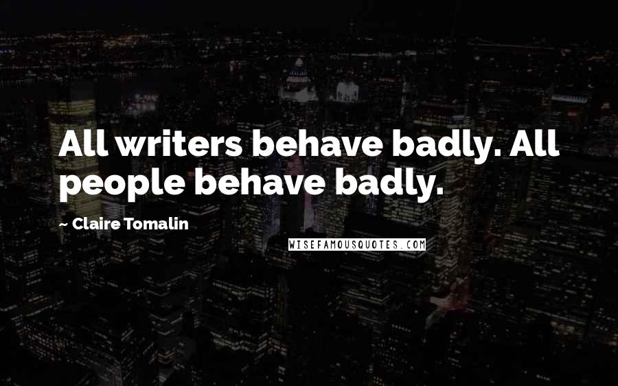 Claire Tomalin Quotes: All writers behave badly. All people behave badly.