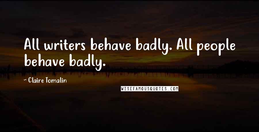 Claire Tomalin Quotes: All writers behave badly. All people behave badly.