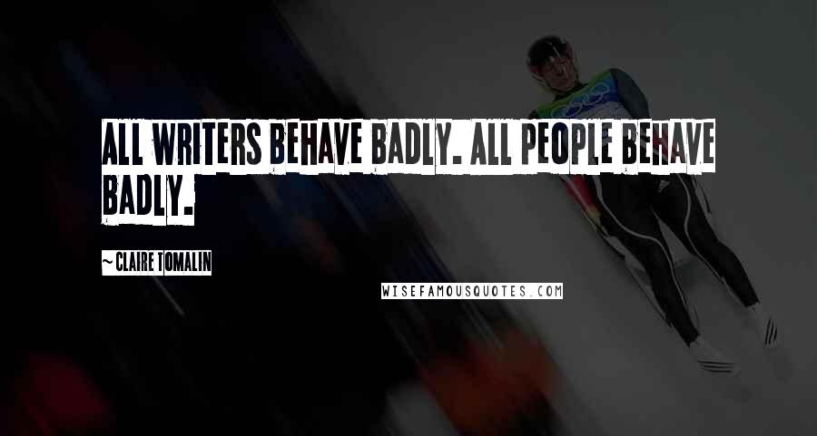 Claire Tomalin Quotes: All writers behave badly. All people behave badly.