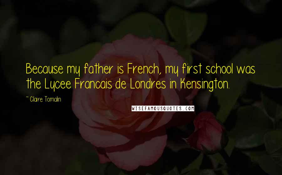 Claire Tomalin Quotes: Because my father is French, my first school was the Lycee Francais de Londres in Kensington.