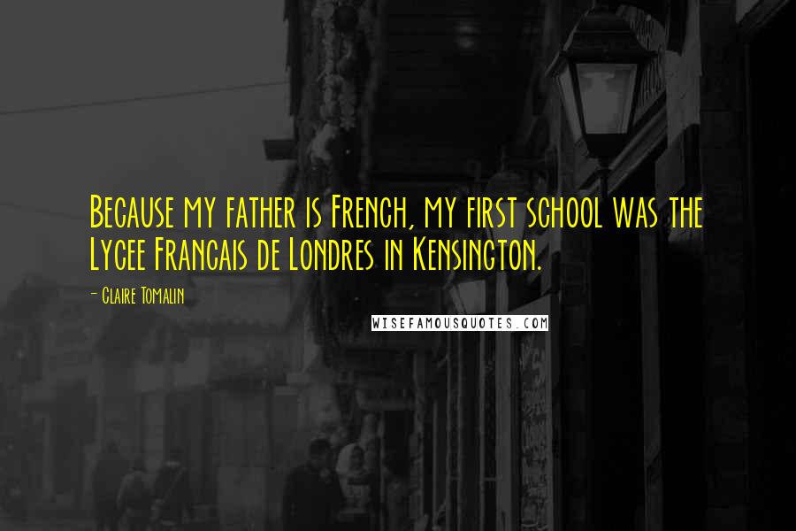 Claire Tomalin Quotes: Because my father is French, my first school was the Lycee Francais de Londres in Kensington.