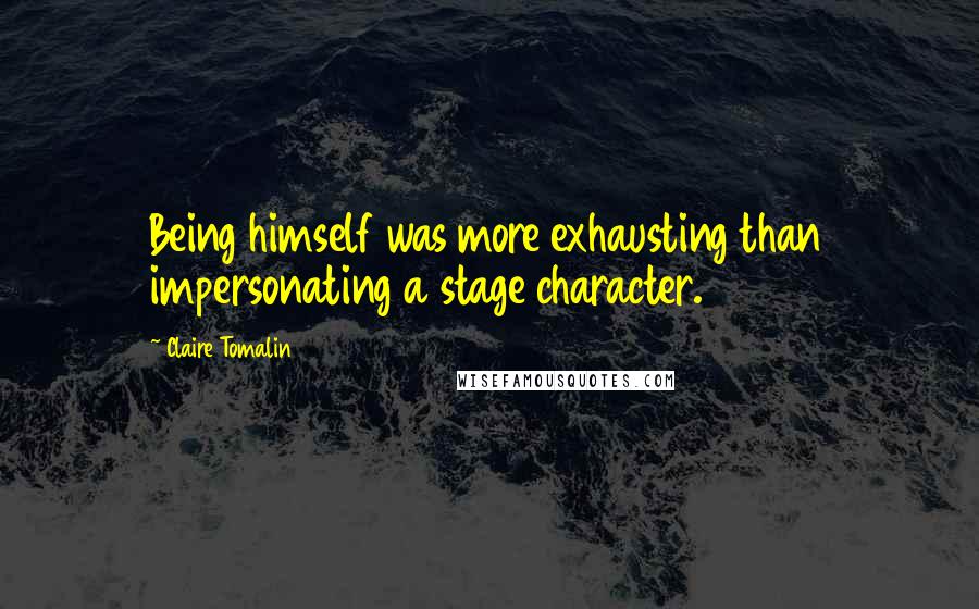 Claire Tomalin Quotes: Being himself was more exhausting than impersonating a stage character.