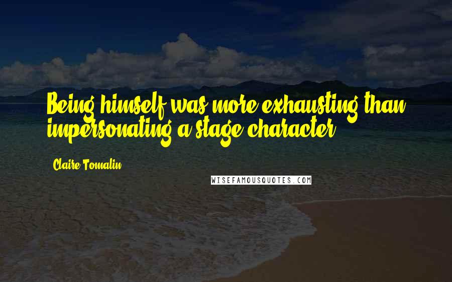 Claire Tomalin Quotes: Being himself was more exhausting than impersonating a stage character.