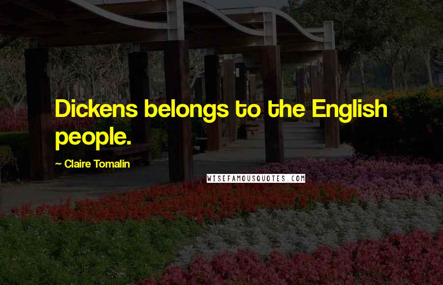 Claire Tomalin Quotes: Dickens belongs to the English people.