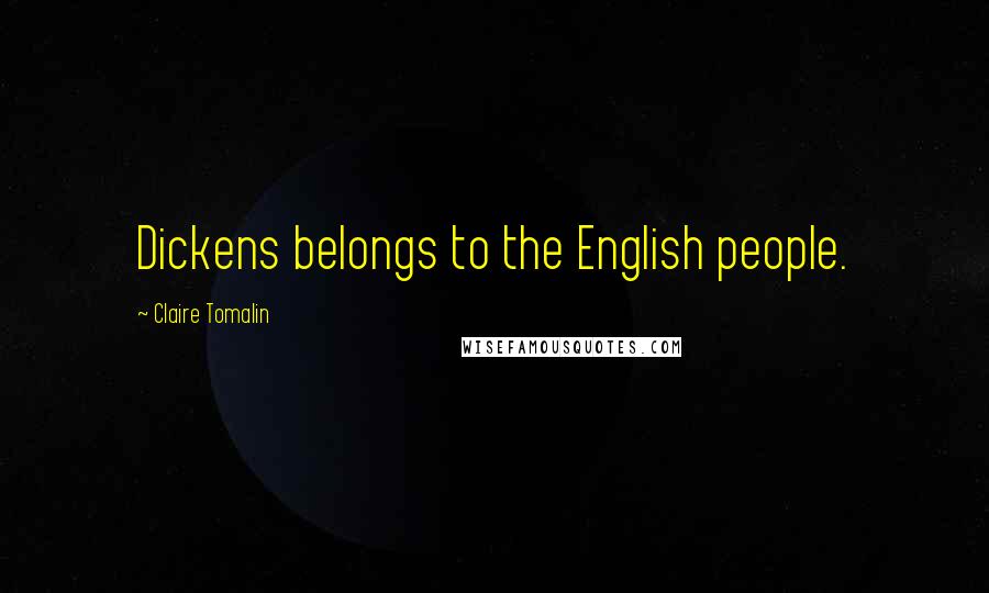 Claire Tomalin Quotes: Dickens belongs to the English people.
