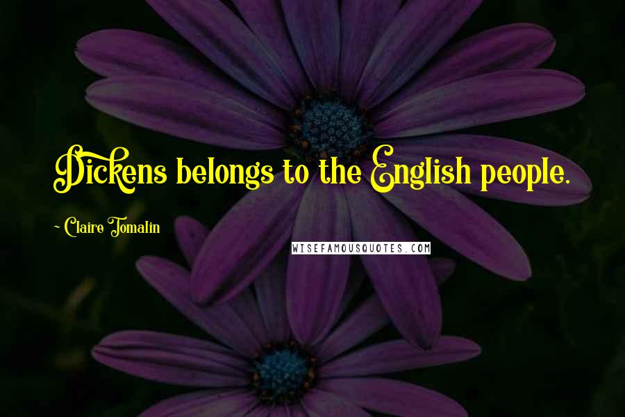 Claire Tomalin Quotes: Dickens belongs to the English people.