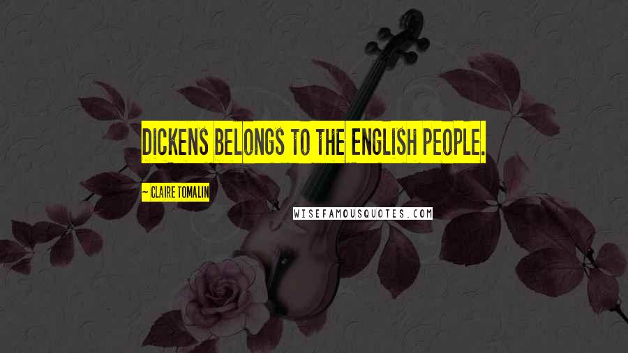 Claire Tomalin Quotes: Dickens belongs to the English people.