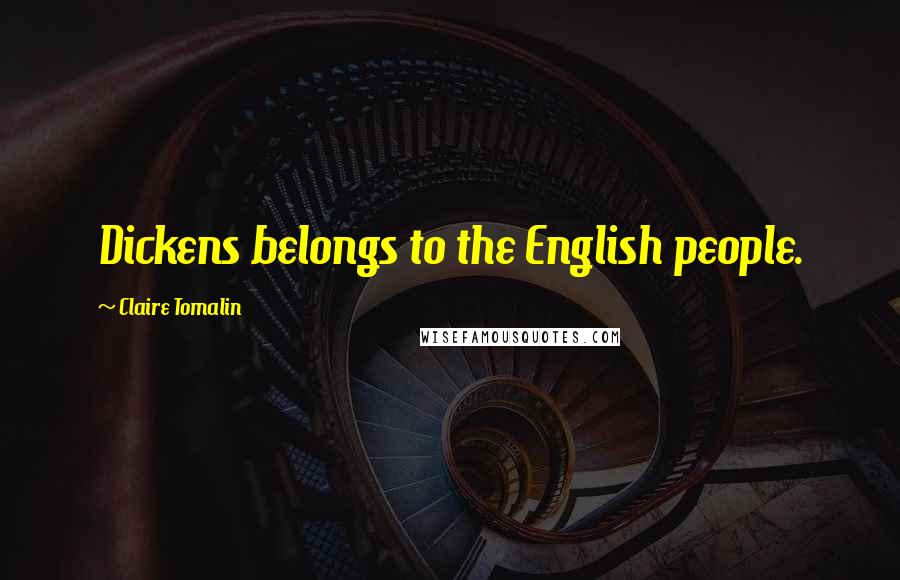 Claire Tomalin Quotes: Dickens belongs to the English people.