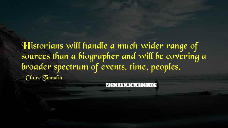 Claire Tomalin Quotes: Historians will handle a much wider range of sources than a biographer and will be covering a broader spectrum of events, time, peoples.