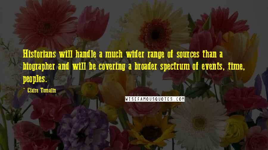 Claire Tomalin Quotes: Historians will handle a much wider range of sources than a biographer and will be covering a broader spectrum of events, time, peoples.