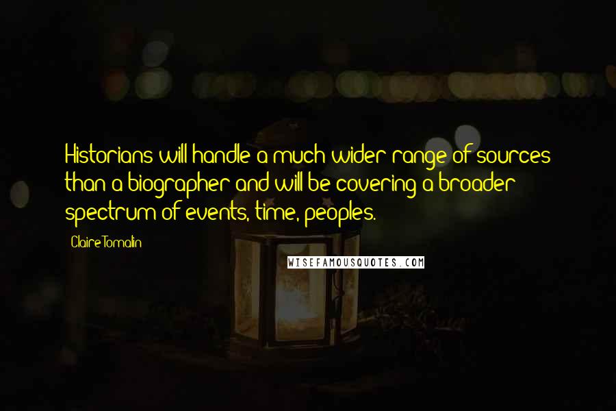 Claire Tomalin Quotes: Historians will handle a much wider range of sources than a biographer and will be covering a broader spectrum of events, time, peoples.