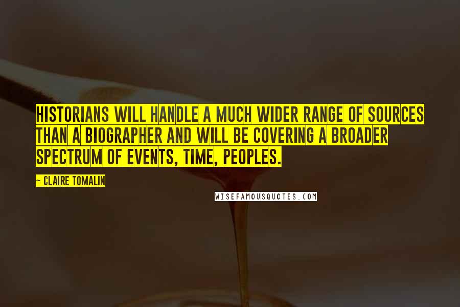 Claire Tomalin Quotes: Historians will handle a much wider range of sources than a biographer and will be covering a broader spectrum of events, time, peoples.