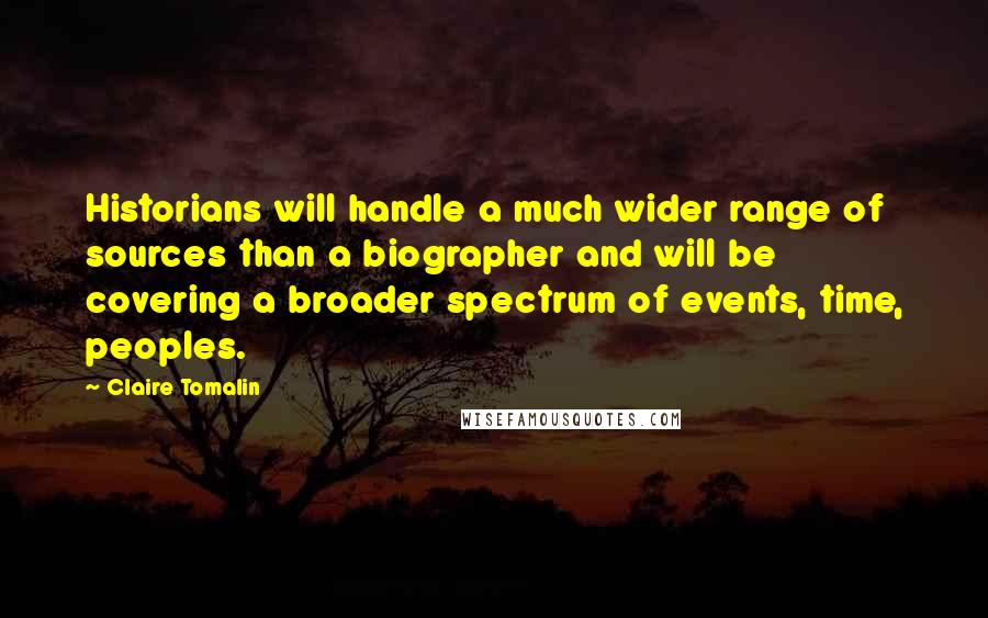 Claire Tomalin Quotes: Historians will handle a much wider range of sources than a biographer and will be covering a broader spectrum of events, time, peoples.