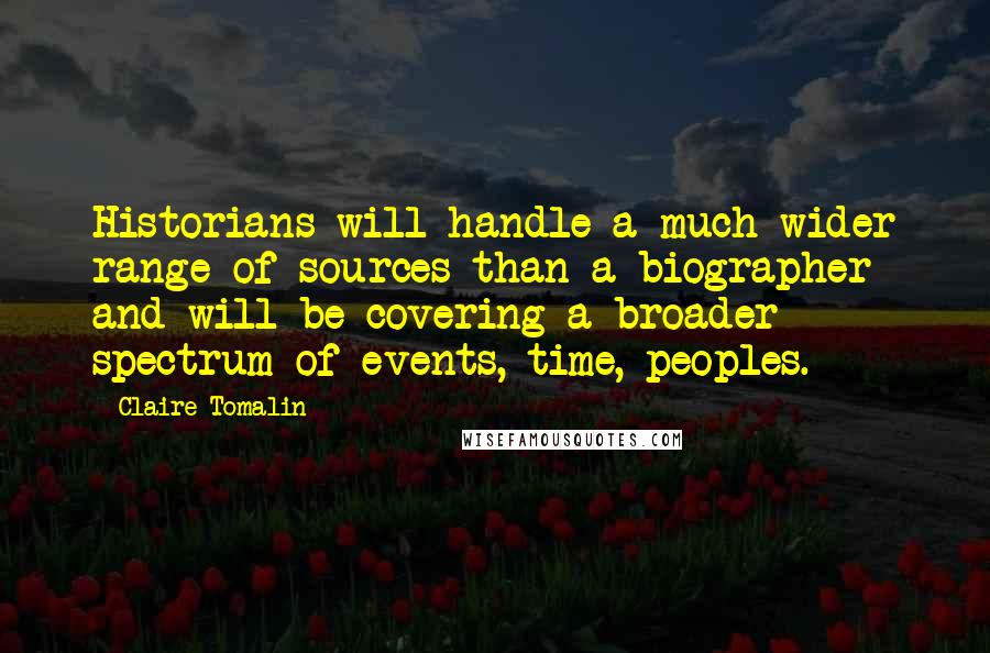 Claire Tomalin Quotes: Historians will handle a much wider range of sources than a biographer and will be covering a broader spectrum of events, time, peoples.