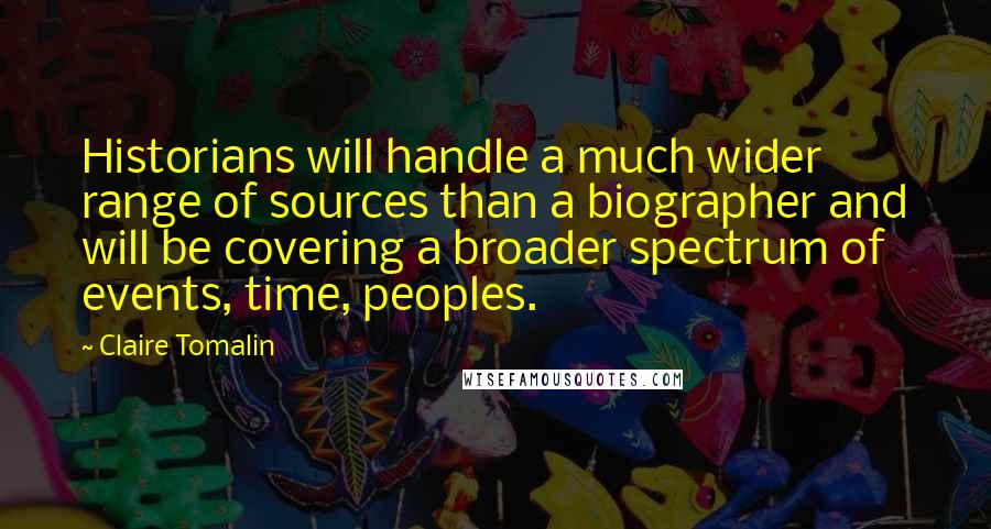 Claire Tomalin Quotes: Historians will handle a much wider range of sources than a biographer and will be covering a broader spectrum of events, time, peoples.