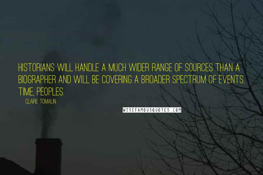 Claire Tomalin Quotes: Historians will handle a much wider range of sources than a biographer and will be covering a broader spectrum of events, time, peoples.