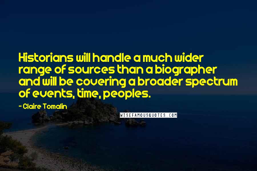 Claire Tomalin Quotes: Historians will handle a much wider range of sources than a biographer and will be covering a broader spectrum of events, time, peoples.