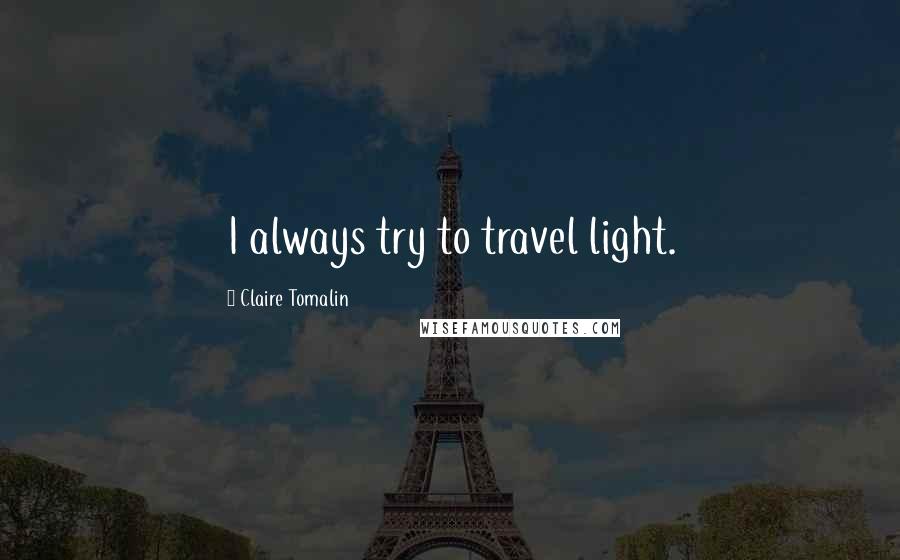 Claire Tomalin Quotes: I always try to travel light.